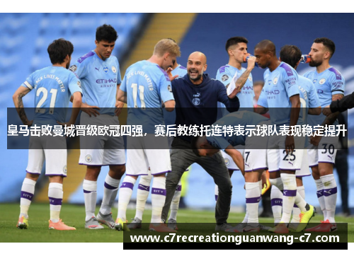 皇马击败曼城晋级欧冠四强，赛后教练托连特表示球队表现稳定提升