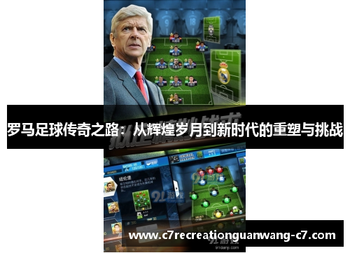 罗马足球传奇之路：从辉煌岁月到新时代的重塑与挑战