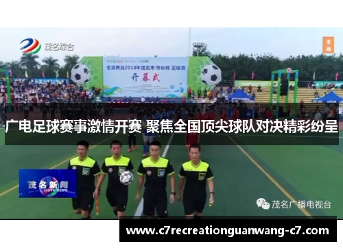 广电足球赛事激情开赛 聚焦全国顶尖球队对决精彩纷呈