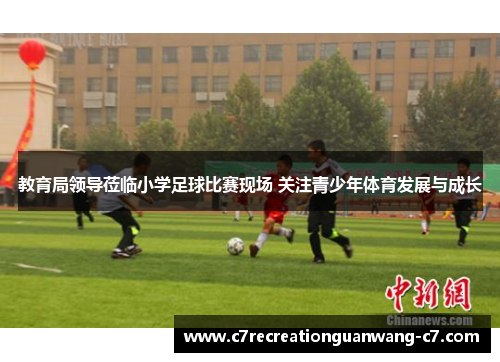教育局领导莅临小学足球比赛现场 关注青少年体育发展与成长