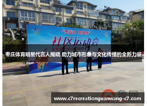 枣庄体育明星代言人揭晓 助力城市形象与文化传播的全新力量