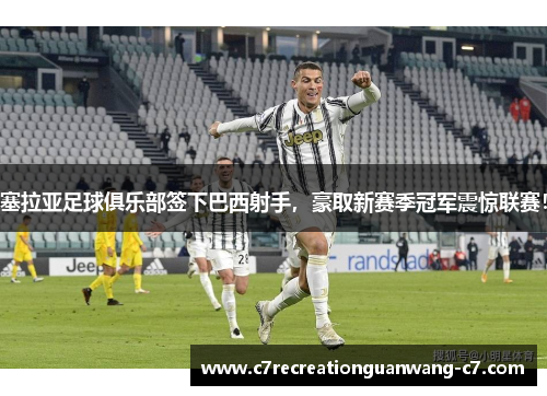 塞拉亚足球俱乐部签下巴西射手，豪取新赛季冠军震惊联赛！