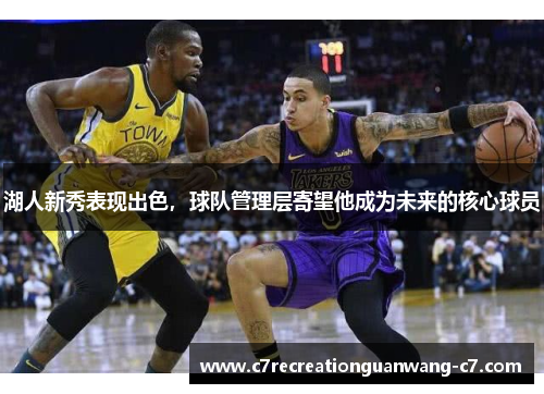 湖人新秀表现出色，球队管理层寄望他成为未来的核心球员