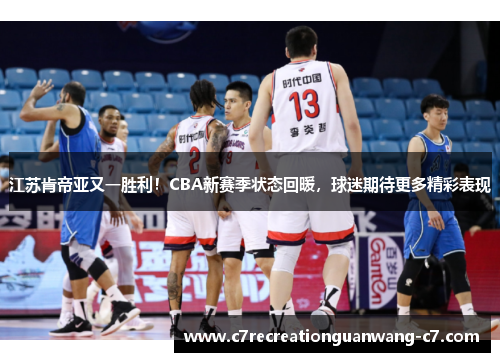 江苏肯帝亚又一胜利！CBA新赛季状态回暖，球迷期待更多精彩表现