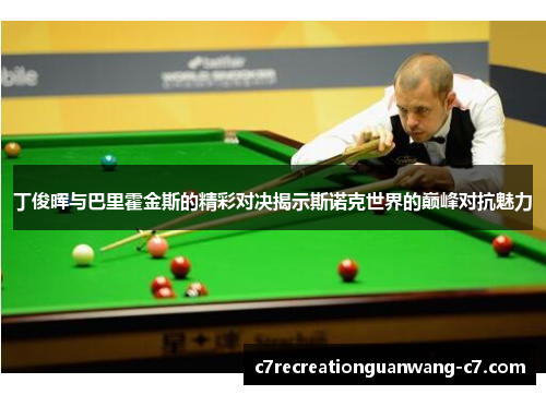 丁俊晖与巴里霍金斯的精彩对决揭示斯诺克世界的巅峰对抗魅力