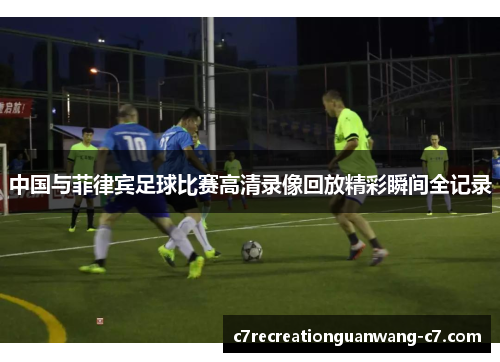 中国与菲律宾足球比赛高清录像回放精彩瞬间全记录