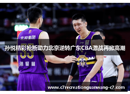 孙悦精彩抢断助力北京逆转广东CBA激战再掀高潮