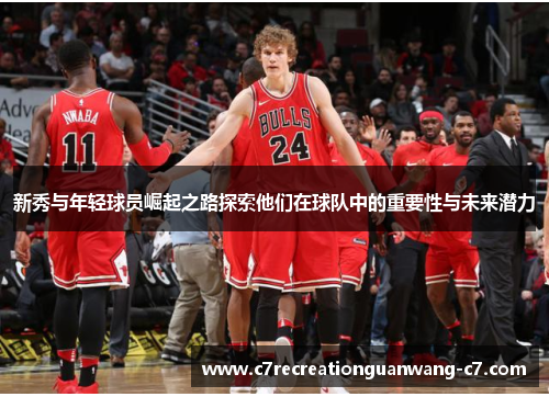 新秀与年轻球员崛起之路探索他们在球队中的重要性与未来潜力