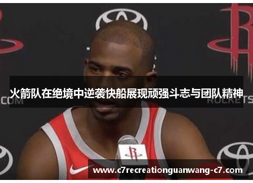 火箭队在绝境中逆袭快船展现顽强斗志与团队精神