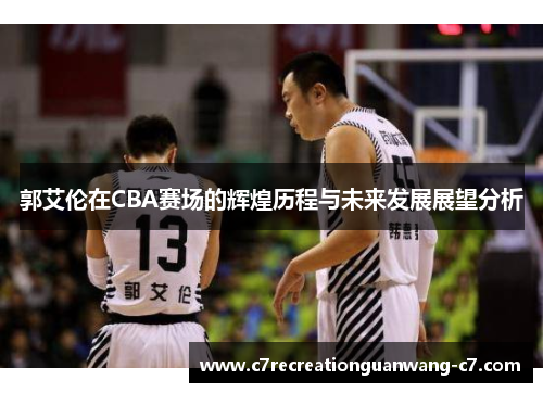 郭艾伦在CBA赛场的辉煌历程与未来发展展望分析