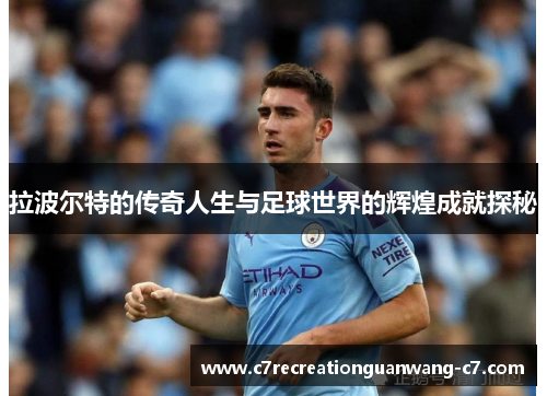 拉波尔特的传奇人生与足球世界的辉煌成就探秘