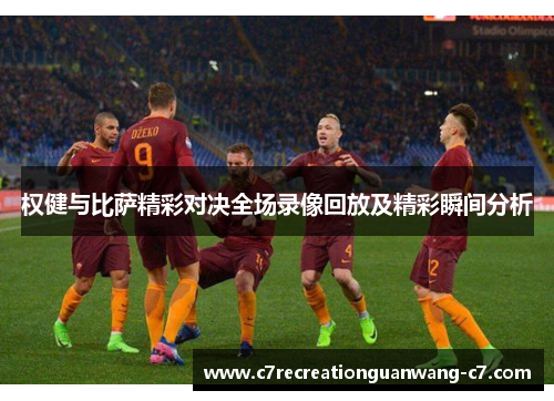 权健与比萨精彩对决全场录像回放及精彩瞬间分析